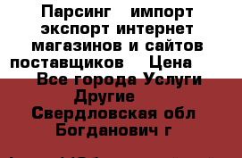 Парсинг , импорт экспорт интернет-магазинов и сайтов поставщиков. › Цена ­ 500 - Все города Услуги » Другие   . Свердловская обл.,Богданович г.